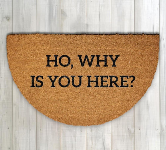 Ho Why Is You Here Doormat, Funny Welcome Mat, Humorous Home Entrance Decor
