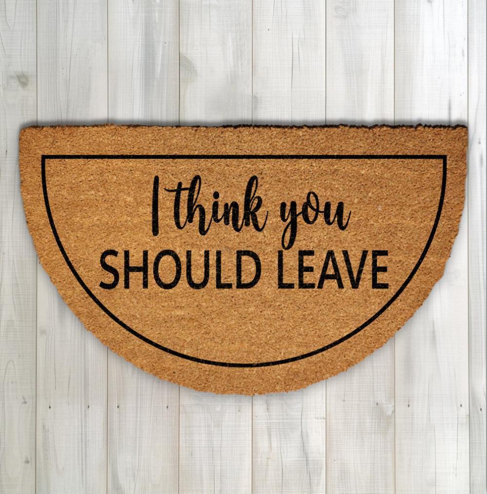 I Think You Should Leave Doormat, Funny Quote Home Decor, Sarcastic Front Porch Rug