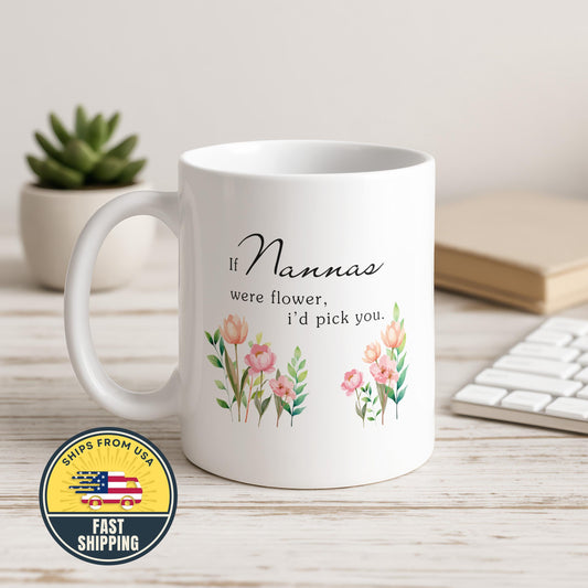 If Nannas Were Flowers I'd Pick You Mug, Grandma Cup, Mother's Day Gift, Grandma Tea Mug