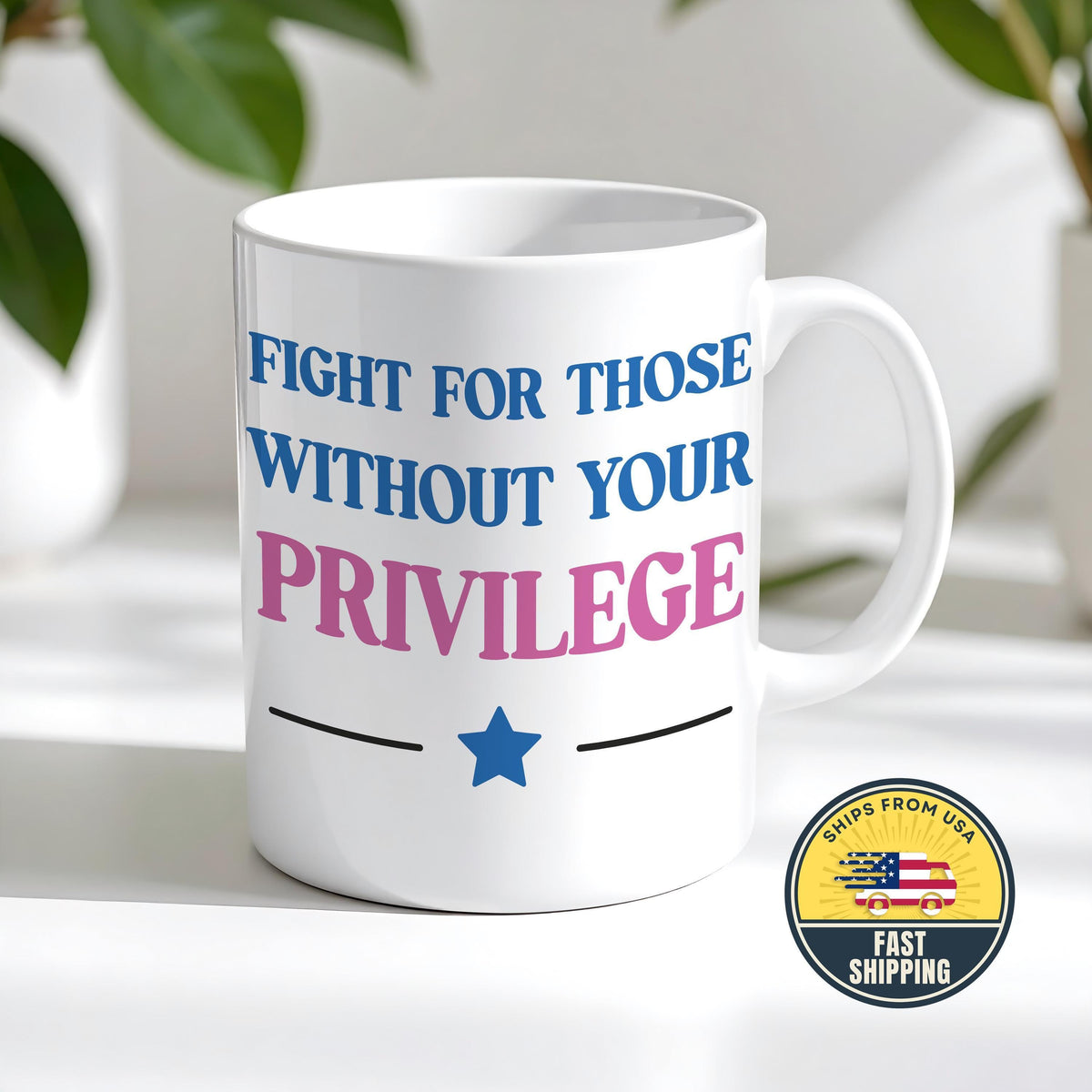 Fight For Those Without Your Privilege Coffee Mug, Sarcastic Political Mug, Liberal Mug