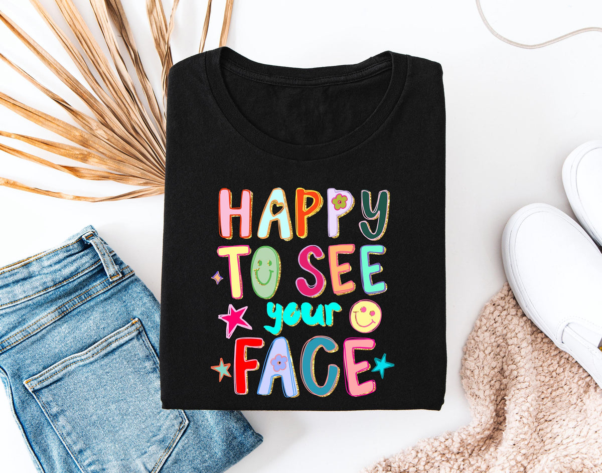 Happy to See Your Face T-Shirt, Back to School Tees, Teacher Appreciation Gift