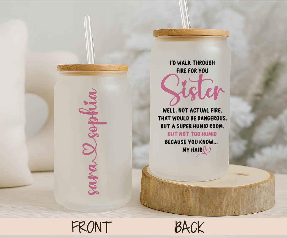 Custom Name Glass Tumbler, Sister I’d Walk Through Fire For You Cup