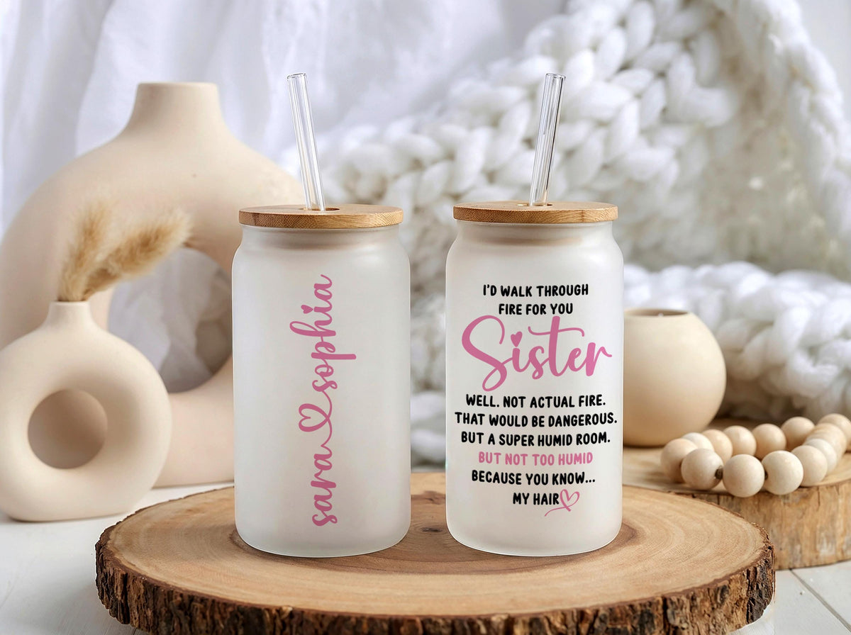 Custom Name Glass Tumbler, Sister I’d Walk Through Fire For You Cup